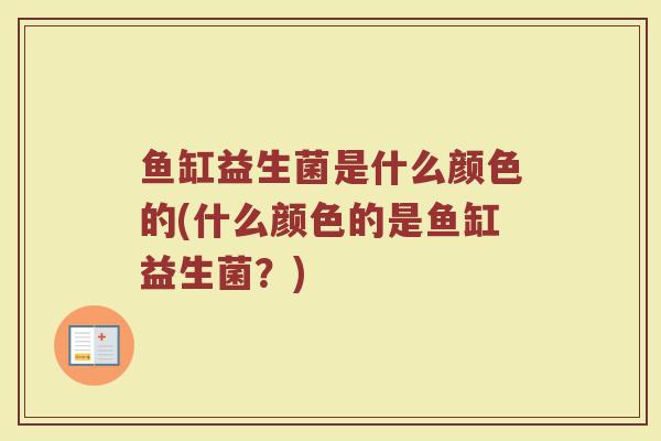 鱼缸益生菌是什么颜色的(什么颜色的是鱼缸益生菌？)