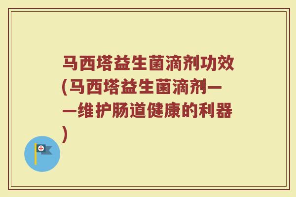 马西塔益生菌滴剂功效(马西塔益生菌滴剂——维护肠道健康的利器)