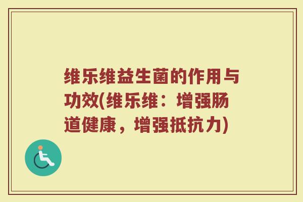 维乐维益生菌的作用与功效(维乐维：增强肠道健康，增强抵抗力)