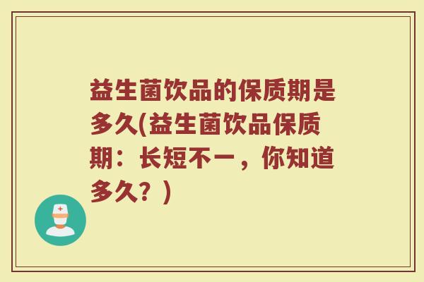 益生菌饮品的保质期是多久(益生菌饮品保质期：长短不一，你知道多久？)