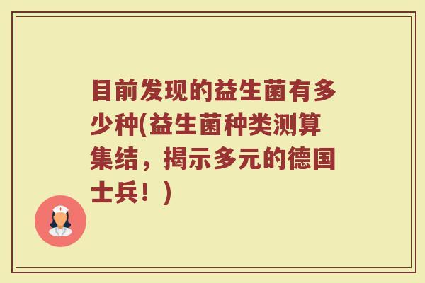 目前发现的益生菌有多少种(益生菌种类测算集结，揭示多元的德国士兵！)