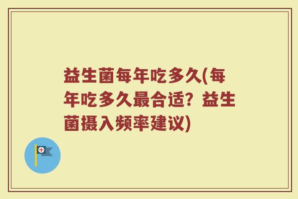 益生菌每年吃多久(每年吃多久最合适？益生菌摄入频率建议)