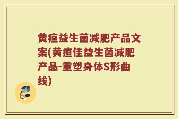 黄疸益生菌减肥产品文案(黄疸佳益生菌减肥产品-重塑身体S形曲线)