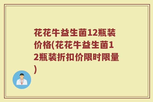 花花牛益生菌12瓶装价格(花花牛益生菌12瓶装折扣价限时限量)