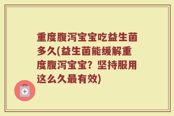 重度腹泻宝宝吃益生菌多久(益生菌能缓解重度腹泻宝宝？坚持服用这么久最有效)