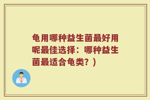 龟用哪种益生菌最好用呢最佳选择：哪种益生菌最适合龟类？)