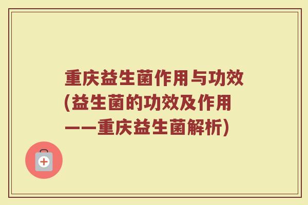 重庆益生菌作用与功效(益生菌的功效及作用——重庆益生菌解析)