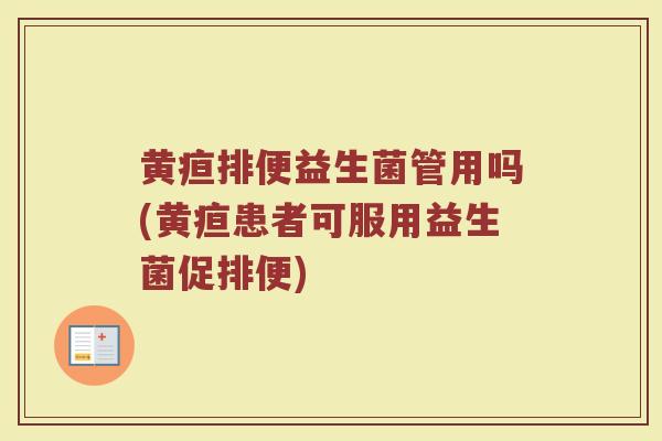 黄疸排便益生菌管用吗(黄疸患者可服用益生菌促排便)