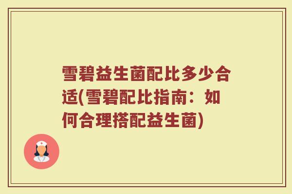 雪碧益生菌配比多少合适(雪碧配比指南：如何合理搭配益生菌)