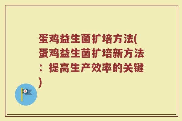 蛋鸡益生菌扩培方法(蛋鸡益生菌扩培新方法：提高生产效率的关键)