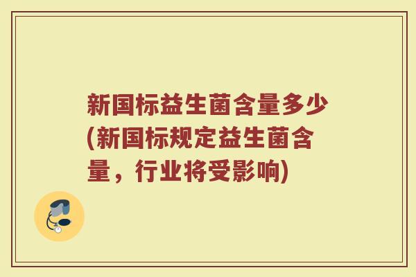 新国标益生菌含量多少(新国标规定益生菌含量，行业将受影响)