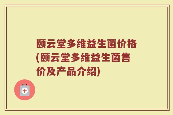 颐云堂多维益生菌价格(颐云堂多维益生菌售价及产品介绍)