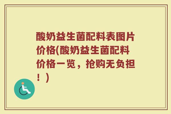 酸奶益生菌配料表图片价格(酸奶益生菌配料价格一览，抢购无负担！)