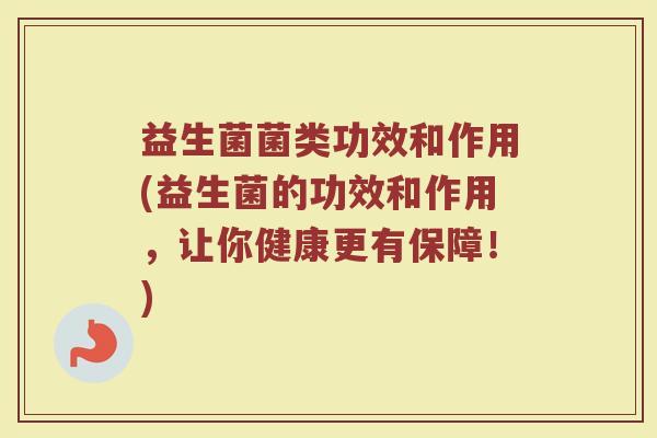 益生菌菌类功效和作用(益生菌的功效和作用，让你健康更有保障！)