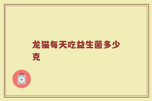 龙猫每天吃益生菌多少克