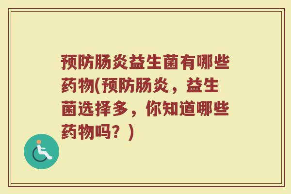 预防肠炎益生菌有哪些药物(预防肠炎，益生菌选择多，你知道哪些药物吗？)