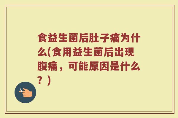 食益生菌后肚子痛为什么(食用益生菌后出现腹痛，可能原因是什么？)