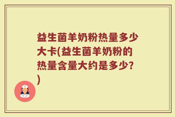 益生菌羊奶粉热量多少大卡(益生菌羊奶粉的热量含量大约是多少？)