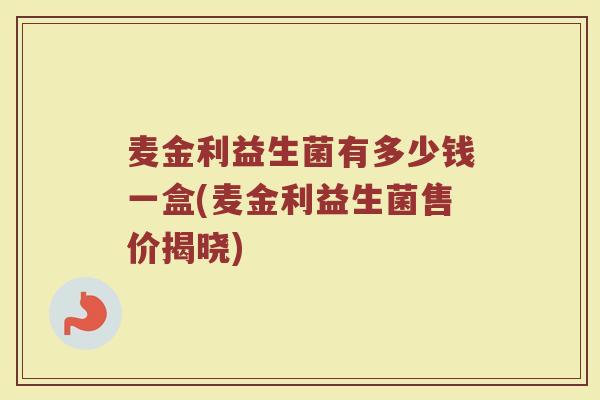 麦金利益生菌有多少钱一盒(麦金利益生菌售价揭晓)