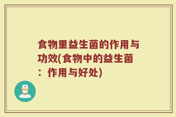 食物里益生菌的作用与功效(食物中的益生菌：作用与好处)