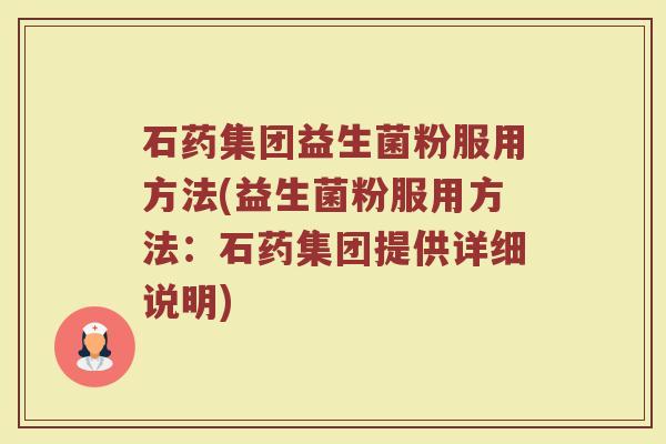石药集团益生菌粉服用方法(益生菌粉服用方法：石药集团提供详细说明)