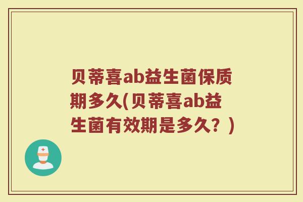 贝蒂喜ab益生菌保质期多久(贝蒂喜ab益生菌有效期是多久？)