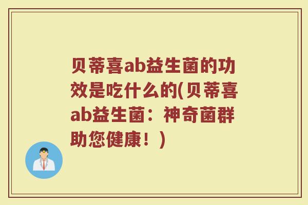 贝蒂喜ab益生菌的功效是吃什么的(贝蒂喜ab益生菌：神奇菌群助您健康！)