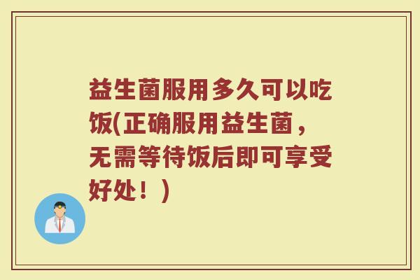 益生菌服用多久可以吃饭(正确服用益生菌，无需等待饭后即可享受好处！)