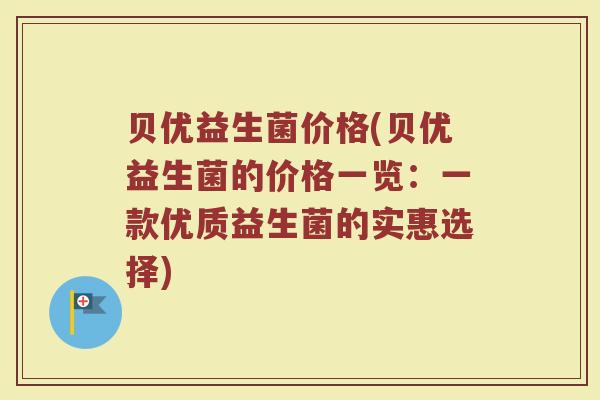 贝优益生菌价格(贝优益生菌的价格一览：一款优质益生菌的实惠选择)