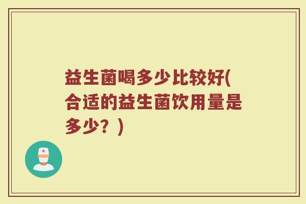 益生菌喝多少比较好(合适的益生菌饮用量是多少？)