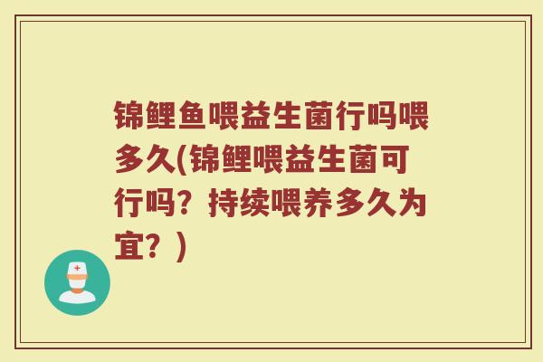 锦鲤鱼喂益生菌行吗喂多久(锦鲤喂益生菌可行吗？持续喂养多久为宜？)