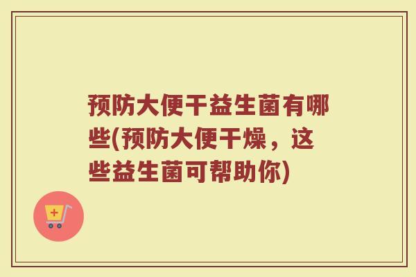 预防大便干益生菌有哪些(预防大便干燥，这些益生菌可帮助你)
