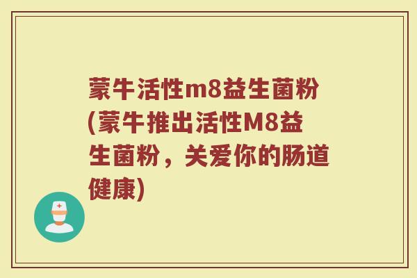 蒙牛活性m8益生菌粉(蒙牛推出活性M8益生菌粉，关爱你的肠道健康)
