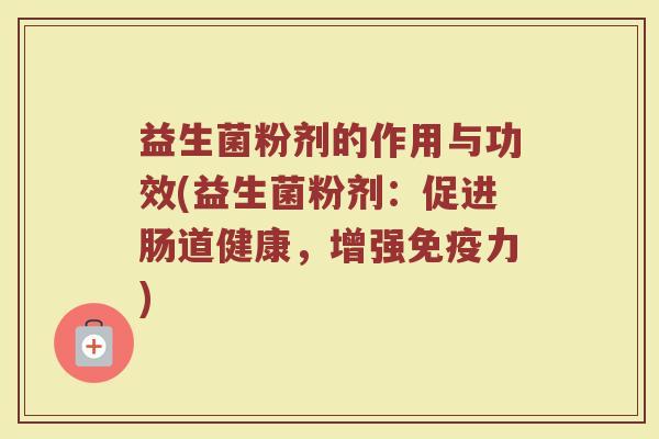 益生菌粉剂的作用与功效(益生菌粉剂：促进肠道健康，增强免疫力)