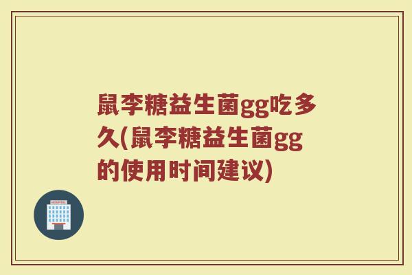 鼠李糖益生菌gg吃多久(鼠李糖益生菌gg的使用时间建议)