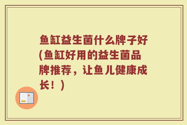 鱼缸益生菌什么牌子好(鱼缸好用的益生菌品牌推荐，让鱼儿健康成长！)