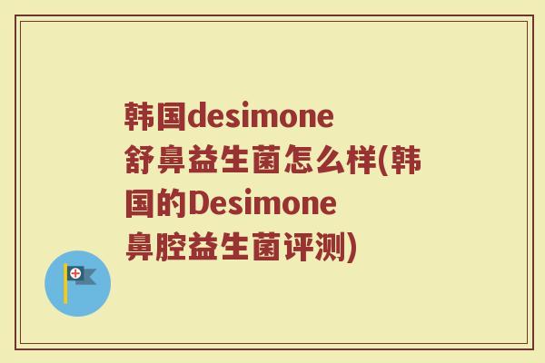韩国desimone舒鼻益生菌怎么样(韩国的Desimone鼻腔益生菌评测)