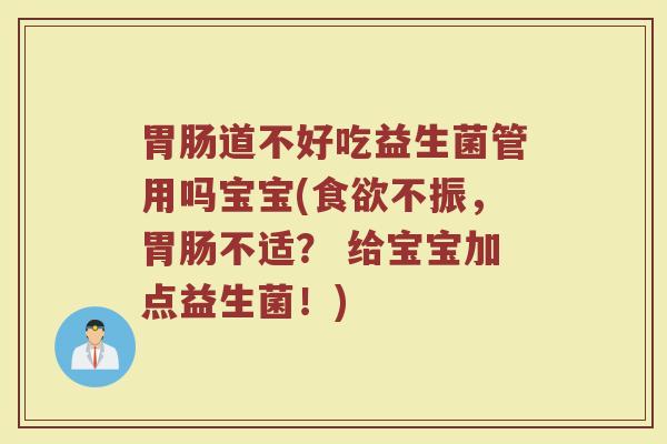 胃肠道不好吃益生菌管用吗宝宝(食欲不振，胃肠不适？ 给宝宝加点益生菌！)