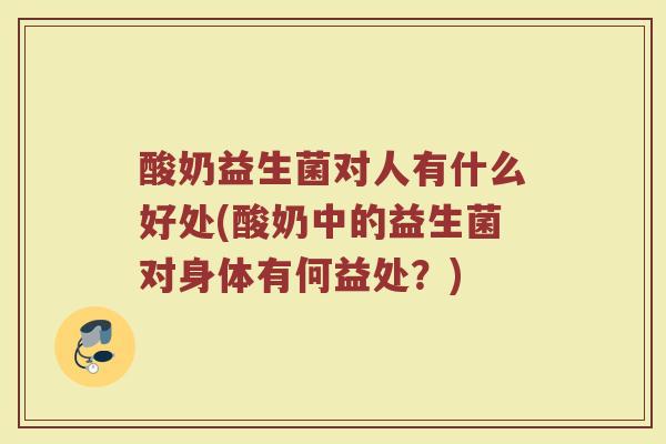 酸奶益生菌对人有什么好处(酸奶中的益生菌对身体有何益处？)