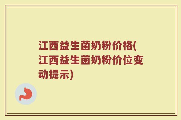 江西益生菌奶粉价格(江西益生菌奶粉价位变动提示)