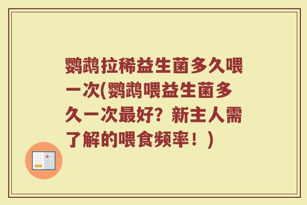 鹦鹉拉稀益生菌多久喂一次(鹦鹉喂益生菌多久一次最好？新主人需了解的喂食频率！)