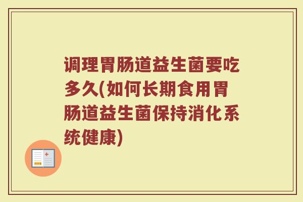 调理胃肠道益生菌要吃多久(如何长期食用胃肠道益生菌保持消化系统健康)