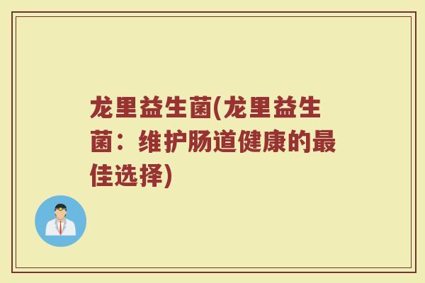 龙里益生菌(龙里益生菌：维护肠道健康的最佳选择)
