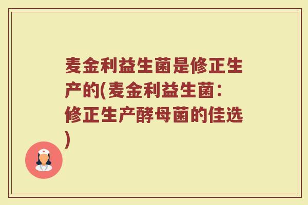 麦金利益生菌是修正生产的(麦金利益生菌：修正生产酵母菌的佳选)