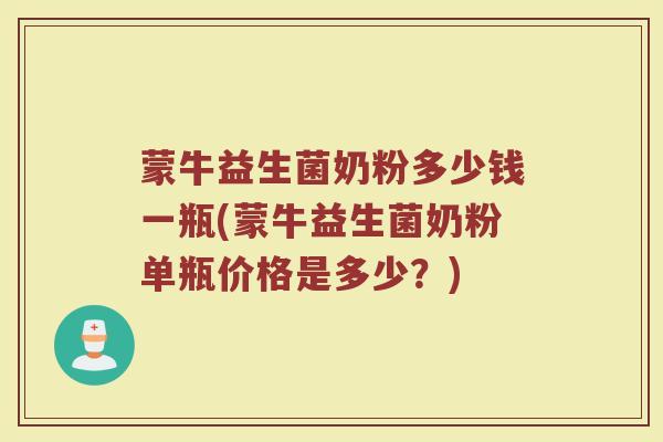 蒙牛益生菌奶粉多少钱一瓶(蒙牛益生菌奶粉单瓶价格是多少？)