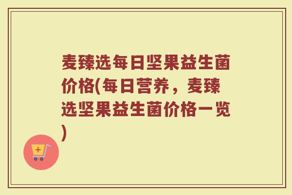 麦臻选每日坚果益生菌价格(每日营养，麦臻选坚果益生菌价格一览)