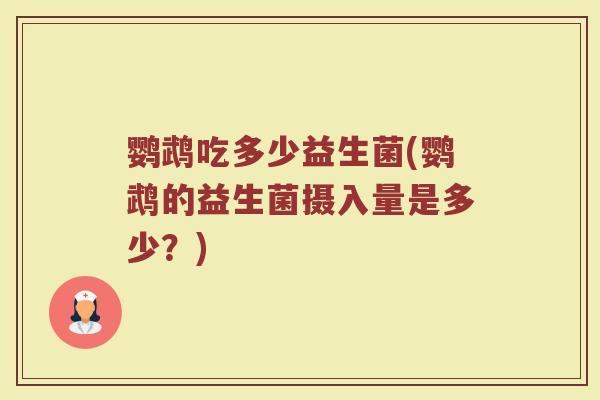 鹦鹉吃多少益生菌(鹦鹉的益生菌摄入量是多少？)