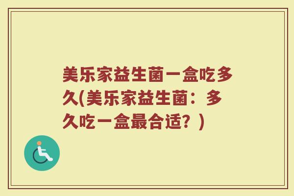 美乐家益生菌一盒吃多久(美乐家益生菌：多久吃一盒最合适？)