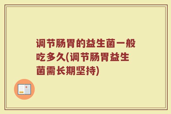 调节肠胃的益生菌一般吃多久(调节肠胃益生菌需长期坚持)