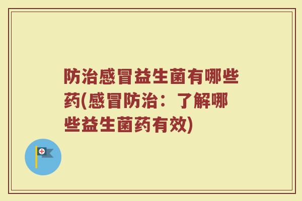 防治感冒益生菌有哪些药(感冒防治：了解哪些益生菌药有效)